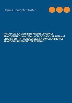 bokomslag Palladium-katalysierte Kreuzkupplungs-Reaktionen zum Aufbau von C-Disacchariden und Studien zur intramolekularen Oxycyanierungs-Reaktion ungesättigter Systeme