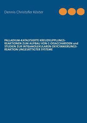 bokomslag Palladium-katalysierte Kreuzkupplungs-Reaktionen zum Aufbau von C-Disacchariden und Studien zur intramolekularen Oxycyanierungs-Reaktion ungesttigter Systeme