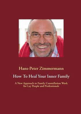 Hans-Peter Zimmermann - How To Heal Your Inner Family: A New Approach to Family Constellation Work for Lay People and Professionals, Häftad