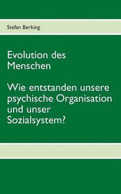 Evolution des Menschen. Wie entstanden unsere psychische Organisation und unser Sozialsystem? 1