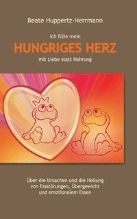 bokomslag Ich fülle mein Hungriges Herz mit Liebe statt Nahrung: Über die Ursachen und die Heilung von Essstörungen, Übergewicht und emotionalem Essen