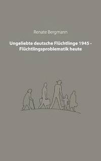 bokomslag Ungeliebte deutsche Flchtlinge 1945 - Flchtlingsproblematik heute
