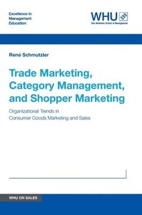 bokomslag Trade Marketing, Category Management, and Shopper Marketing: Organizational Trends in Consumer Goods Marketing and Sales