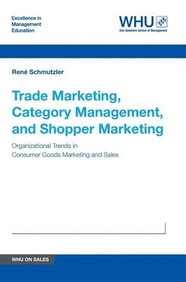 Trade Marketing, Category Management, and Shopper Marketing: Organizational Trends in Consumer Goods Marketing and Sales 1