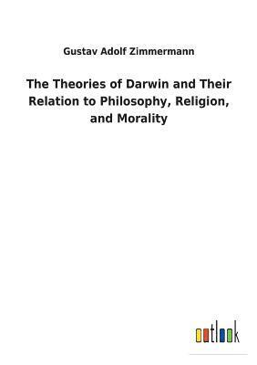 The Theories of Darwin and Their Relation to Philosophy, Religion, and Morality 1