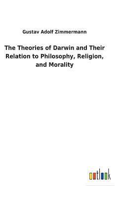 The Theories of Darwin and Their Relation to Philosophy, Religion, and Morality 1