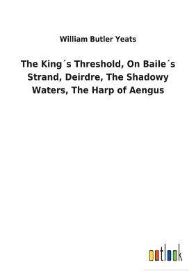 bokomslag King¿s Threshold, On Baile¿s Strand, Deirdre, The Shadowy Waters, The Harp of Aengus
