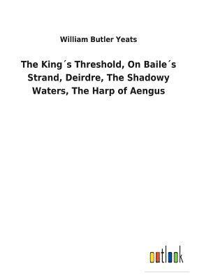 bokomslag The Kings Threshold, On Bailes Strand, Deirdre, The Shadowy Waters, The Harp of Aengus