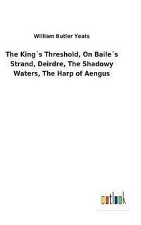 bokomslag The Kings Threshold, On Bailes Strand, Deirdre, The Shadowy Waters, The Harp of Aengus