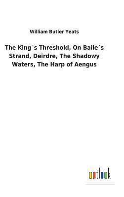 The Kings Threshold, On Bailes Strand, Deirdre, The Shadowy Waters, The Harp of Aengus 1