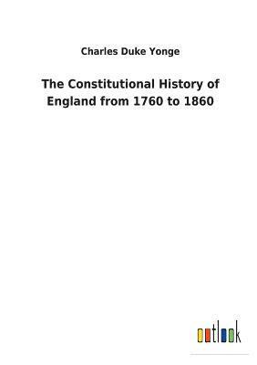 The Constitutional History of England from 1760 to 1860 1