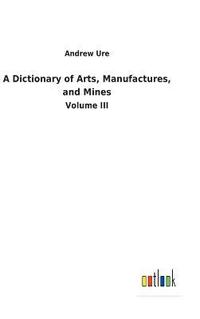 bokomslag Dictionary of Arts, Manufactures, and Mines