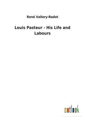 Louis Pasteur - His Life and Labours 1