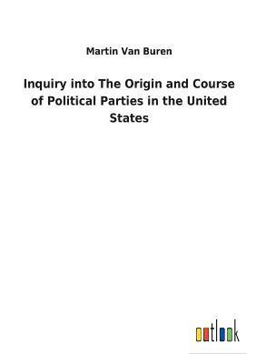 bokomslag Inquiry into The Origin and Course of Political Parties in the United States