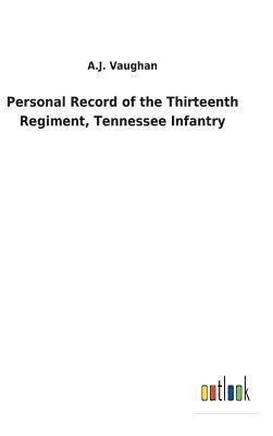 A J Vaughan, A. J. Vaughan, A.J. Vaughan - Personal Record of the Thirteenth Regiment, Tennessee Infantry, Inbunden