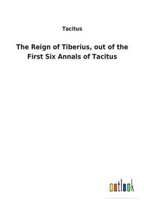Reign of Tiberius, out of the First Six Annals of Tacitus