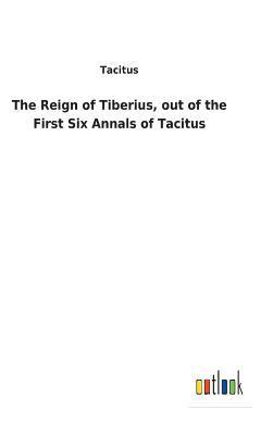 Reign of Tiberius, out of the First Six Annals of Tacitus