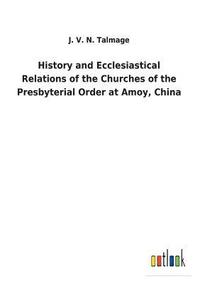 bokomslag History and Ecclesiastical Relations of the Churches of the Presbyterial Order at Amoy, China