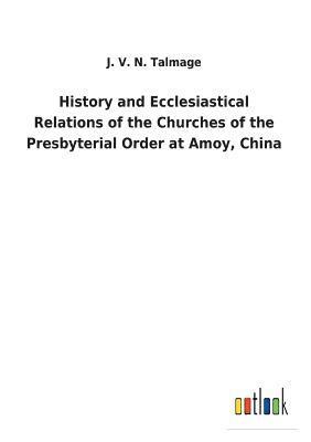 bokomslag History and Ecclesiastical Relations of the Churches of the Presbyterial Order at Amoy, China