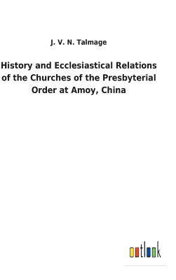 History and Ecclesiastical Relations of the Churches of the Presbyterial Order at Amoy, China