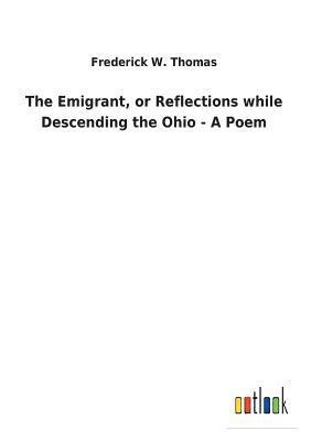 The Emigrant, or Reflections while Descending the Ohio - A Poem 1