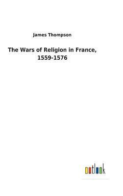 James Thompson - Wars of Religion in France, 1559-1576, Inbunden
