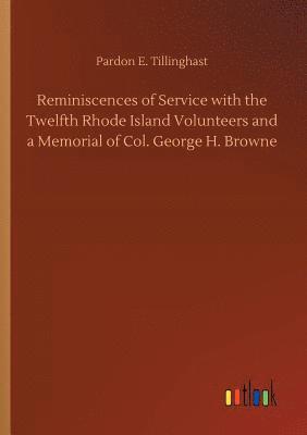 Reminiscences of Service with the Twelfth Rhode Island Volunteers and a Memorial of Col. George H. Browne 1