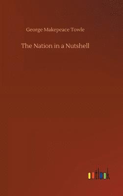 George Makepeace Towle - Nation in a Nutshell, Inbunden