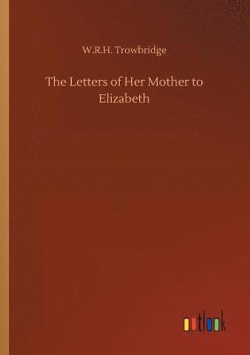 W R H Trowbridge, W. R. H. Trowbridge, W.R.H. Trowbridge - Letters of Her Mother to Elizabeth, Häftad