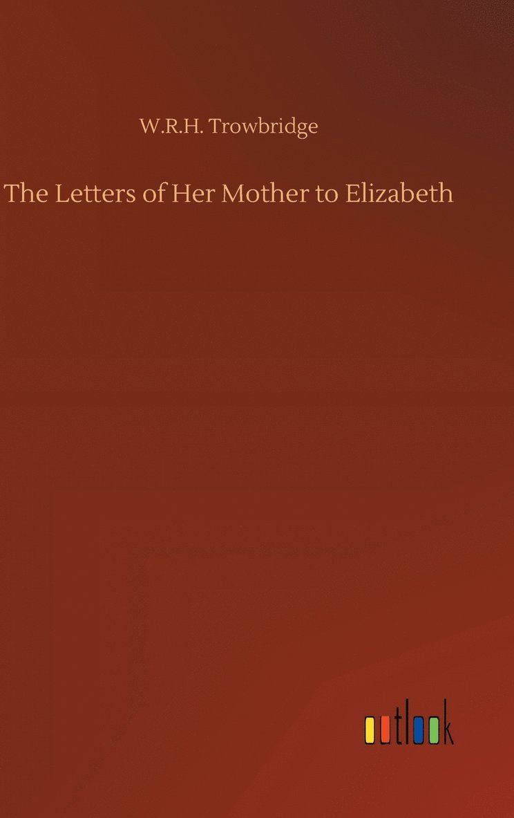 W R H Trowbridge, W. R. H. Trowbridge, W.R.H. Trowbridge - Letters of Her Mother to Elizabeth, Inbunden
