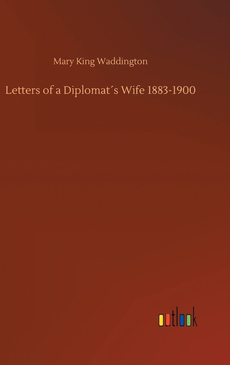 Mary King Waddington - Letters of a Diplomat´s Wife 1883-1900, Inbunden