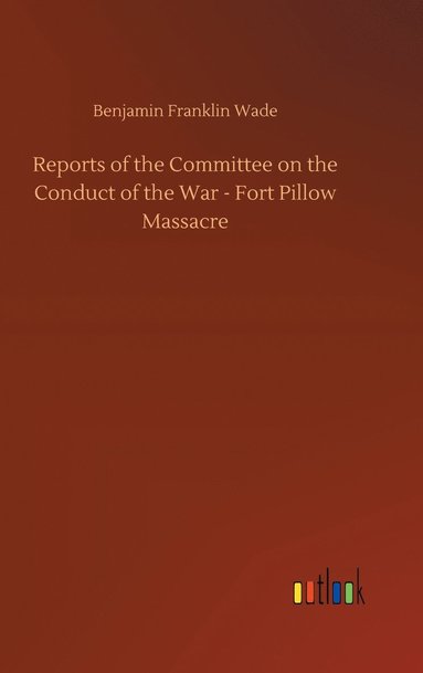 bokomslag Reports of the Committee on the Conduct of the War - Fort Pillow Massacre