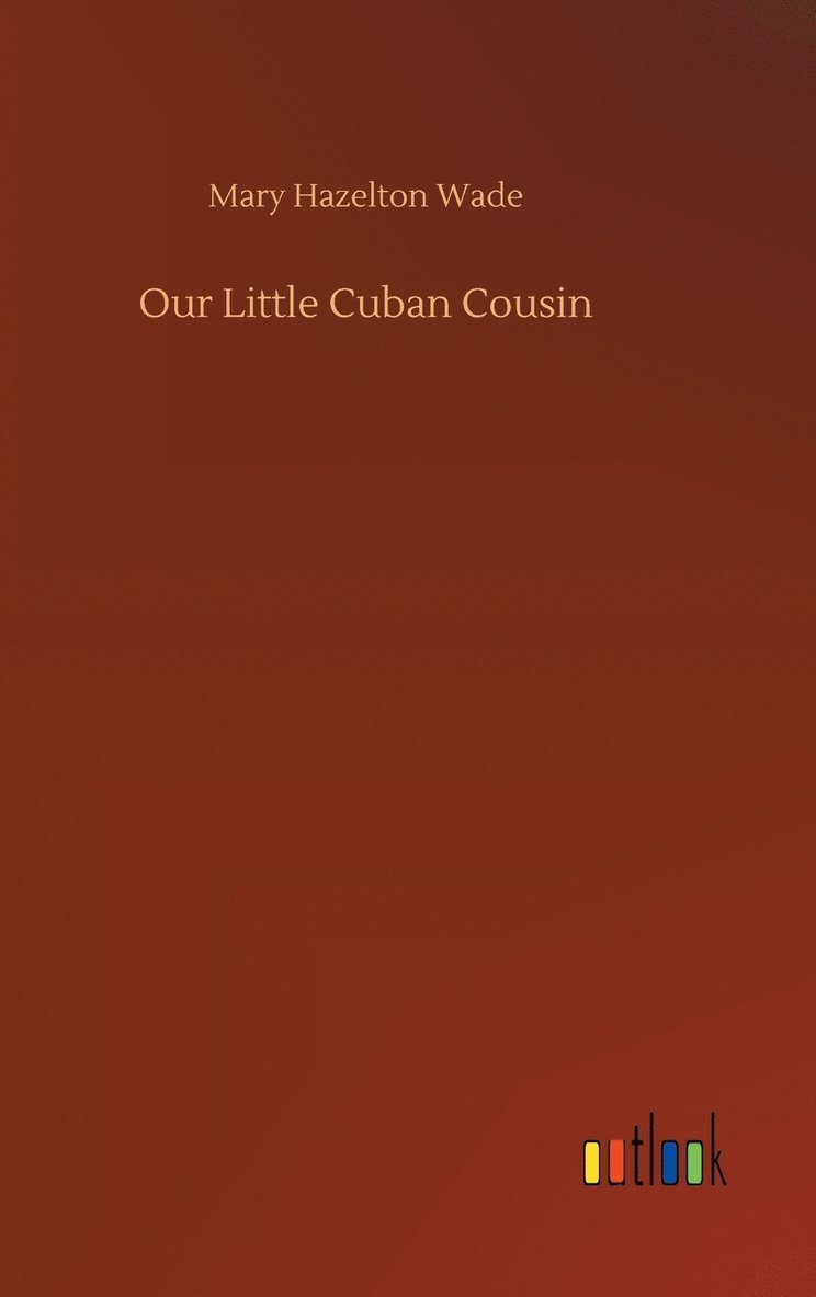 Mary Hazelton Wade - Our Little Cuban Cousin, Inbunden