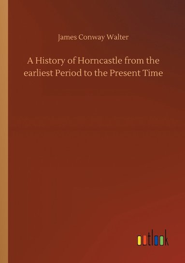 bokomslag A History of Horncastle from the earliest Period to the Present Time