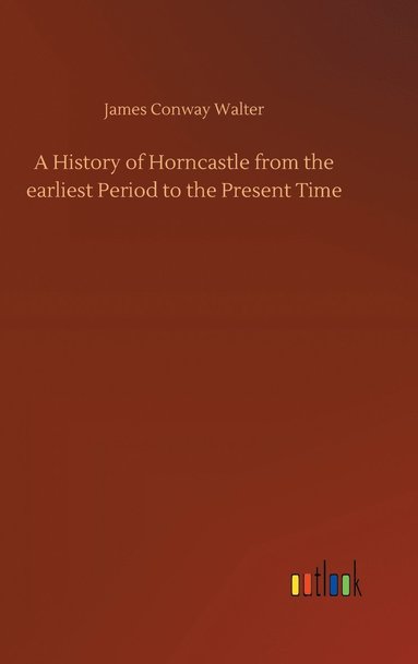 bokomslag A History of Horncastle from the earliest Period to the Present Time