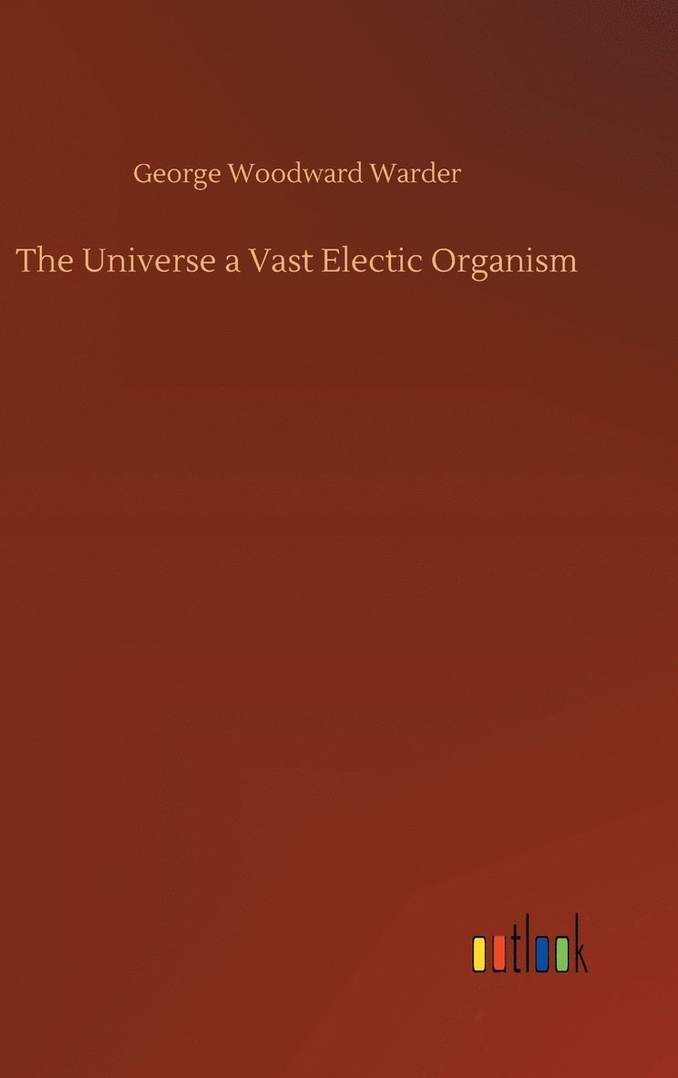 George Woodward Warder - Universe a Vast Electic Organism, Inbunden