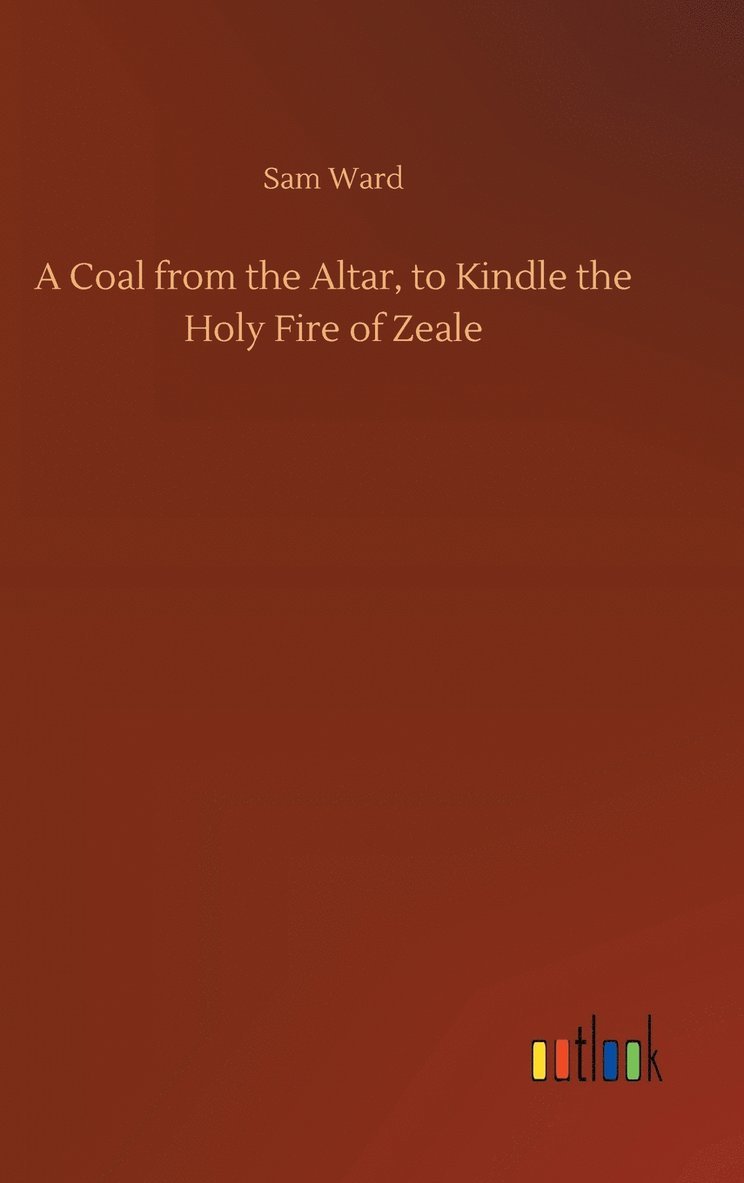 Coal from the Altar, to Kindle the Holy Fire of Zeale