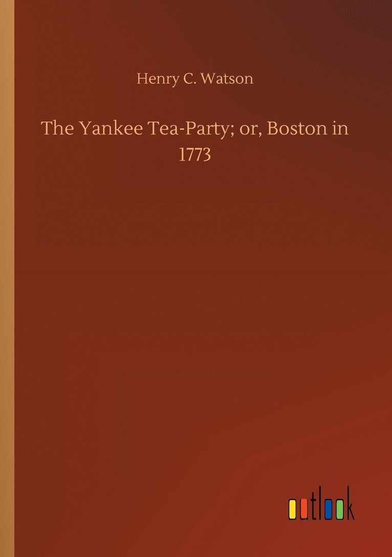 The Yankee Tea-Party; or, Boston in 1773 1