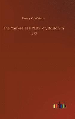 The Yankee Tea-Party; or, Boston in 1773 1