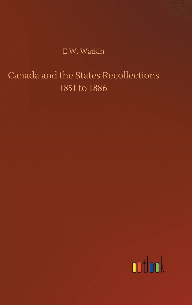 Canada and the States Recollections 1851 to 1886