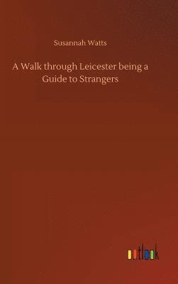 bokomslag A Walk through Leicester being a Guide to Strangers