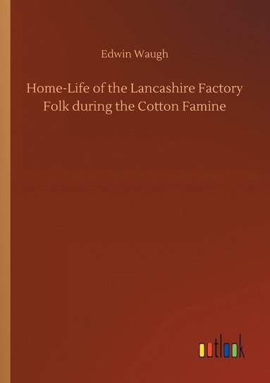 bokomslag Home-Life of the Lancashire Factory Folk during the Cotton Famine