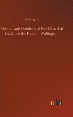 Maxims and Opinions of Field-Marshal his Grace the Duke of Wellington