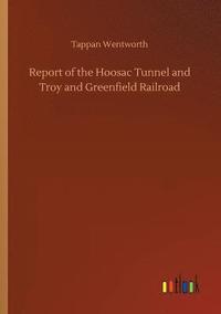 bokomslag Report of the Hoosac Tunnel and Troy and Greenfield Railroad