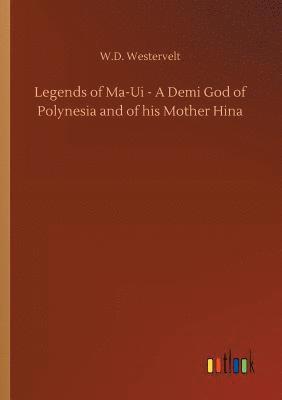 bokomslag Legends of Ma-Ui - A Demi God of Polynesia and of his Mother Hina