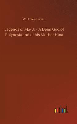 bokomslag Legends of Ma-Ui - A Demi God of Polynesia and of his Mother Hina