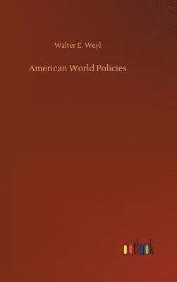 Walter E Weyl, Walter E. Weyl - American World Policies, Inbunden