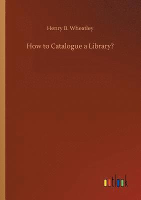 Henry B Wheatley, Henry B. Wheatley - How to Catalogue a Library?, Häftad