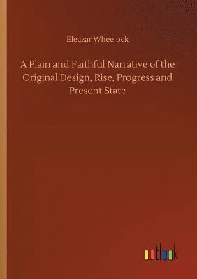 A Plain and Faithful Narrative of the Original Design, Rise, Progress and Present State 1