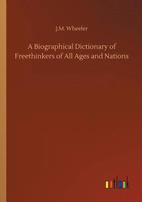 bokomslag A Biographical Dictionary of Freethinkers of All Ages and Nations